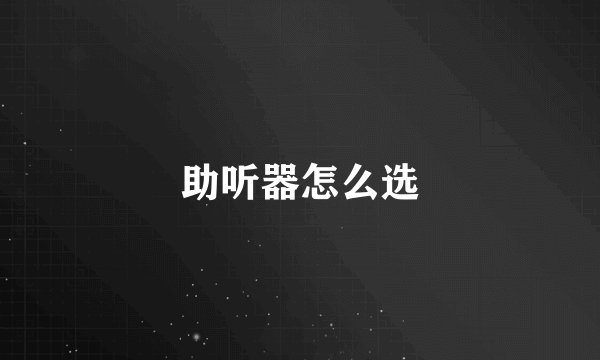 助听器怎么选
