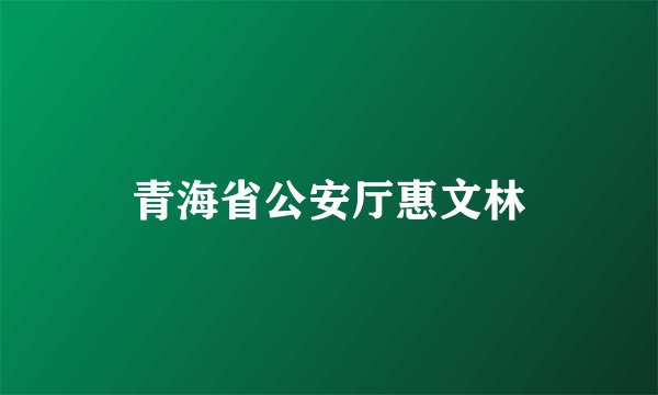 青海省公安厅惠文林