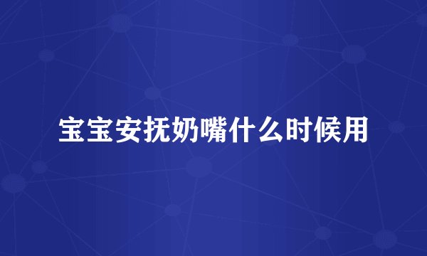 宝宝安抚奶嘴什么时候用