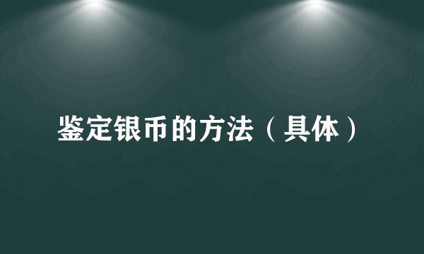 鉴定银币的方法（具体）