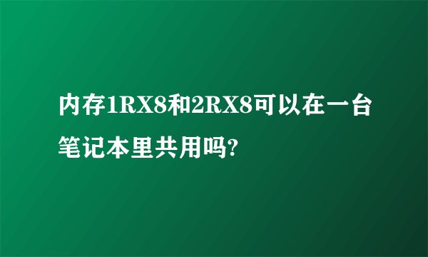 内存1RX8和2RX8可以在一台笔记本里共用吗?