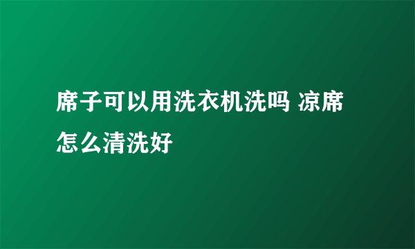 席子可以用洗衣机洗吗 凉席怎么清洗好