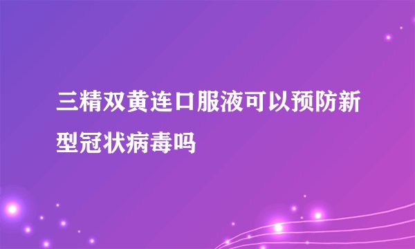 三精双黄连口服液可以预防新型冠状病毒吗
