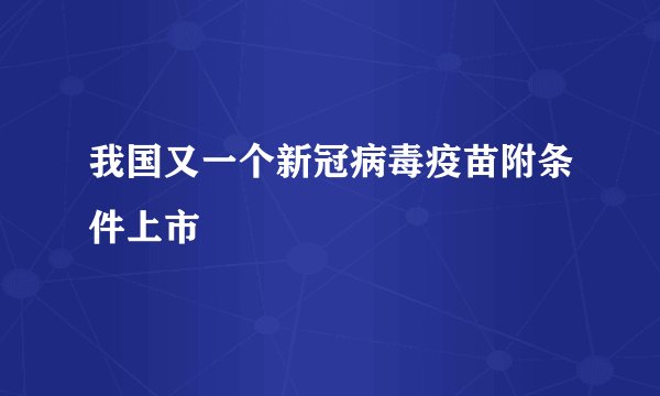 我国又一个新冠病毒疫苗附条件上市