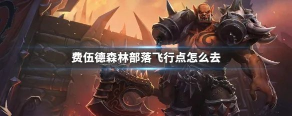 费伍德森林部落飞行点怎么去