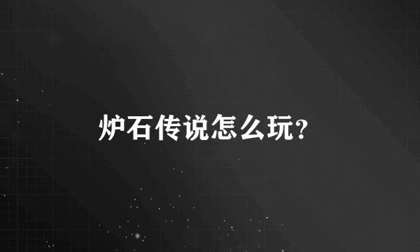 炉石传说怎么玩？