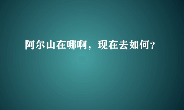 阿尔山在哪啊，现在去如何？