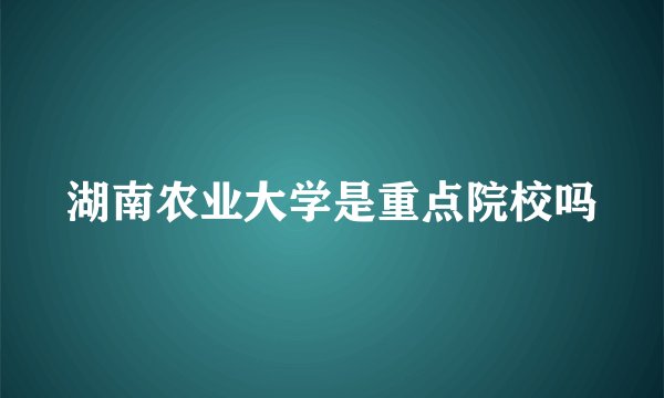 湖南农业大学是重点院校吗