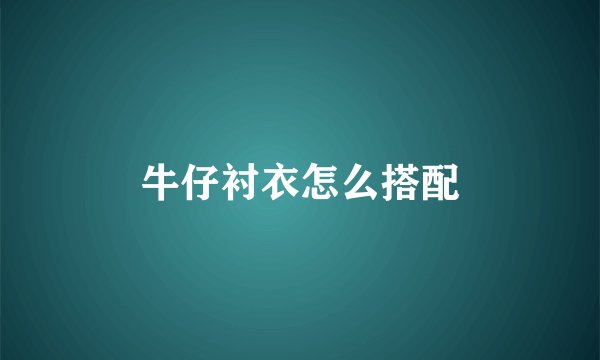 牛仔衬衣怎么搭配