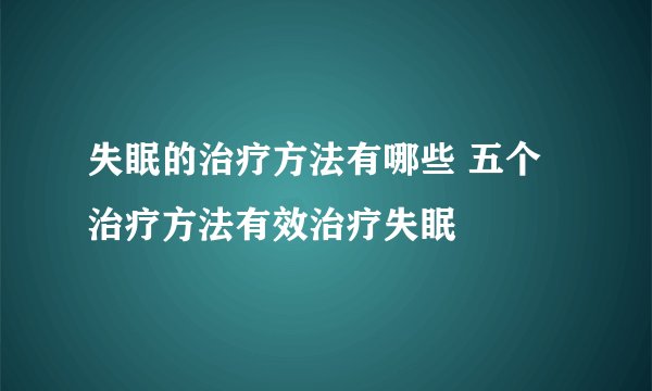 失眠的治疗方法有哪些 五个治疗方法有效治疗失眠