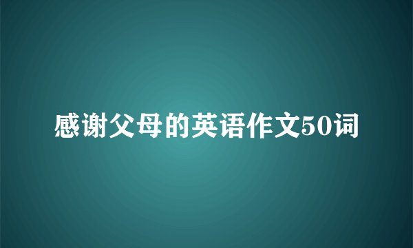 感谢父母的英语作文50词