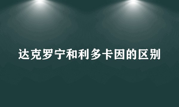 达克罗宁和利多卡因的区别