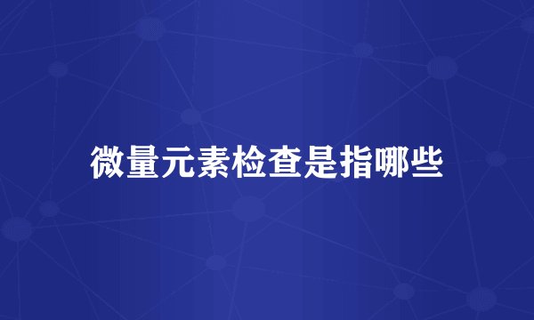 微量元素检查是指哪些