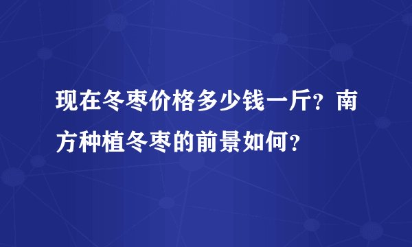 现在冬枣价格多少钱一斤?南方种植冬枣的前景如何?