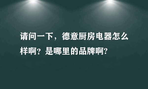 请问一下，德意厨房电器怎么样啊？是哪里的品牌啊?