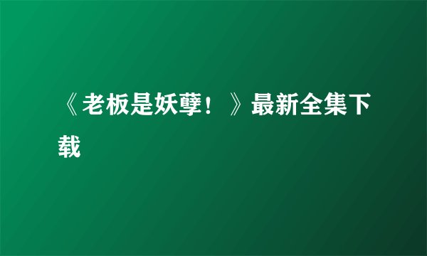 《老板是妖孽！》最新全集下载
