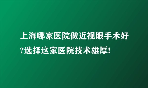 上海哪家医院做近视眼手术好?选择这家医院技术雄厚!