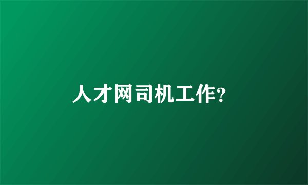 人才网司机工作？