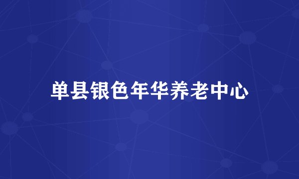 单县银色年华养老中心