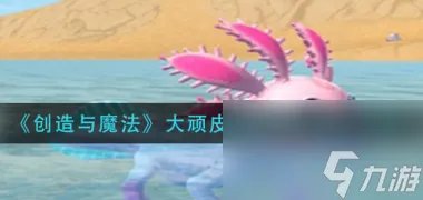 创造与魔法大顽皮蝾螈饲料怎么制作 创造与魔法攻略详解