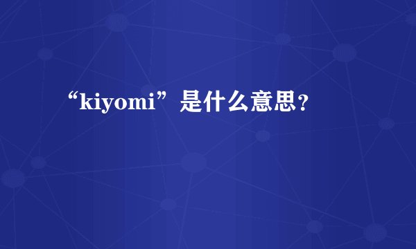 “kiyomi”是什么意思？