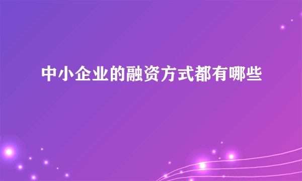 中小企业的融资方式都有哪些