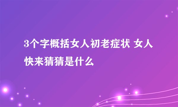 3个字概括女人初老症状 女人快来猜猜是什么