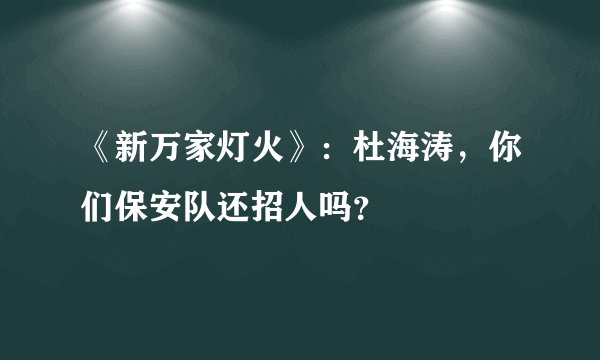 《新万家灯火》：杜海涛，你们保安队还招人吗？
