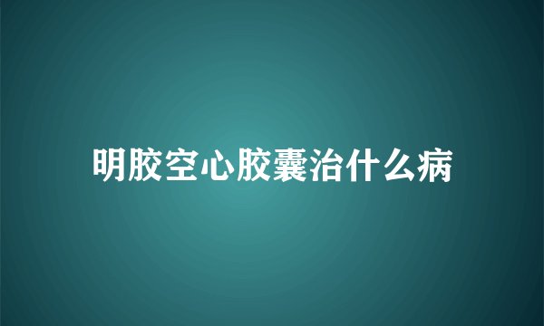 明胶空心胶囊治什么病