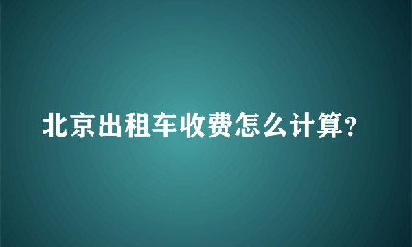 北京出租车收费怎么计算？