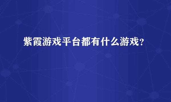 紫霞游戏平台都有什么游戏？