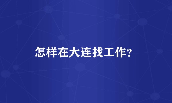 怎样在大连找工作？