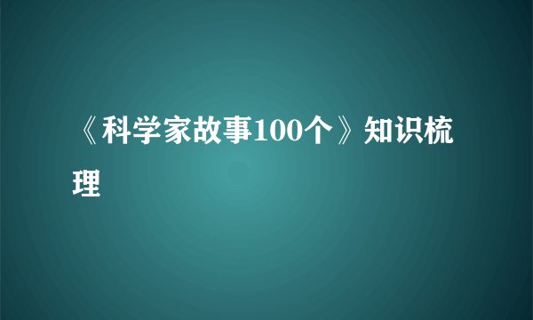 《科学家故事100个》知识梳理