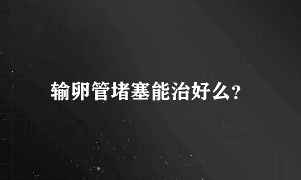 输卵管堵塞能治好么？