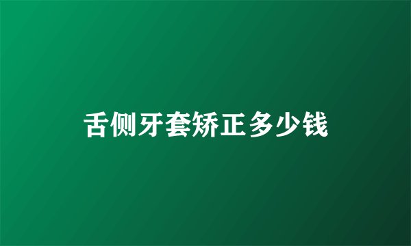 舌侧牙套矫正多少钱