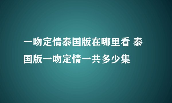 一吻定情泰国版在哪里看 泰国版一吻定情一共多少集