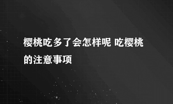 樱桃吃多了会怎样呢 吃樱桃的注意事项