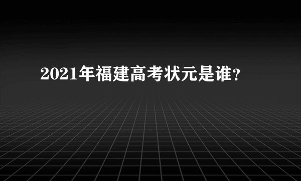 2021年福建高考状元是谁？