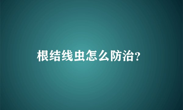 根结线虫怎么防治？
