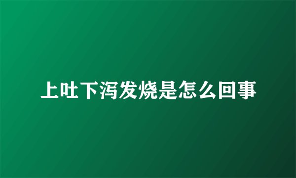 上吐下泻发烧是怎么回事
