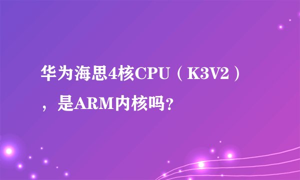 华为海思4核CPU（K3V2），是ARM内核吗？