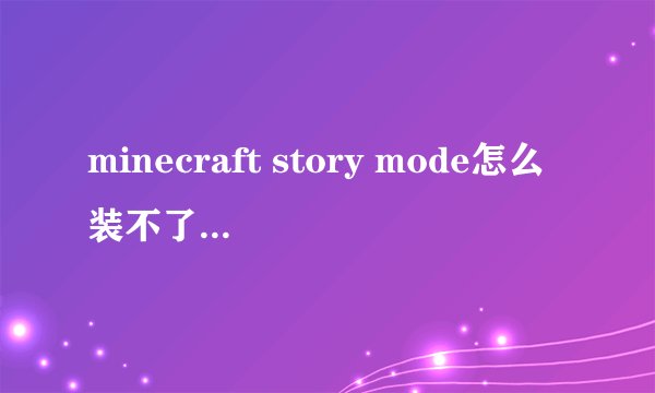 minecraft story mode怎么装不了，有足够的空间，点了安装后也没有软件正在安装的样