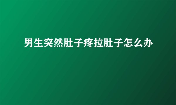 男生突然肚子疼拉肚子怎么办