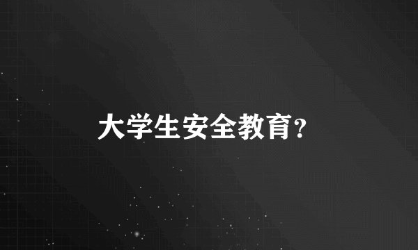 大学生安全教育？