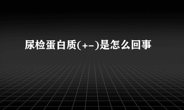 尿检蛋白质(+-)是怎么回事