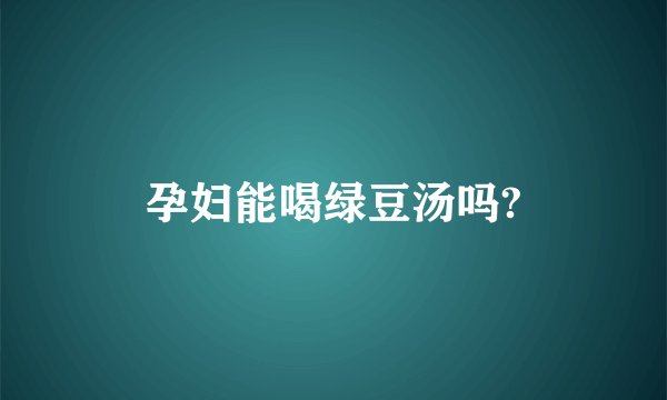 孕妇能喝绿豆汤吗?
