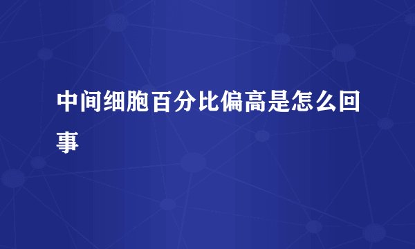 中间细胞百分比偏高是怎么回事
