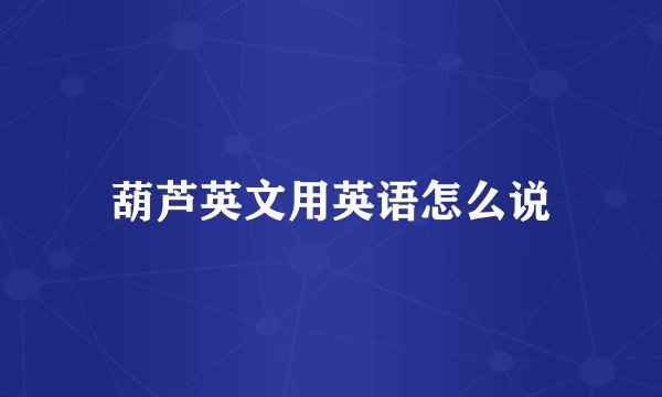 葫芦英文用英语怎么说