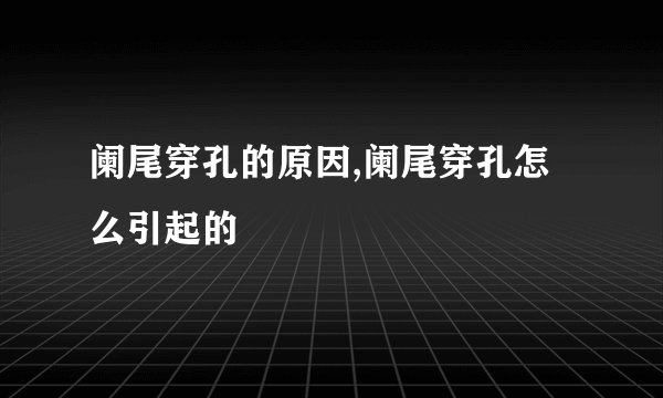 阑尾穿孔的原因,阑尾穿孔怎么引起的