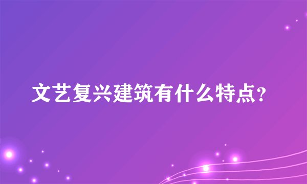 文艺复兴建筑有什么特点？